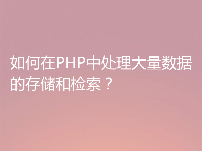 如何在PHP中处理大量数据的存储和检索?