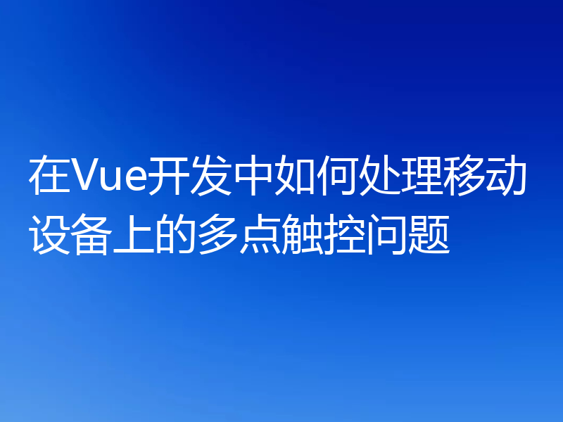 在Vue开发中如何处理移动设备上的多点触控问题