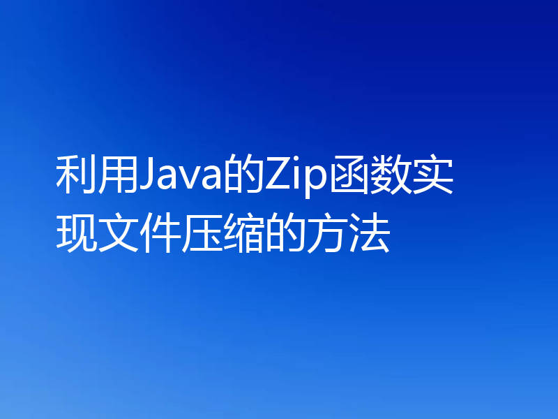 利用Java的Zip函数实现文件压缩的方法