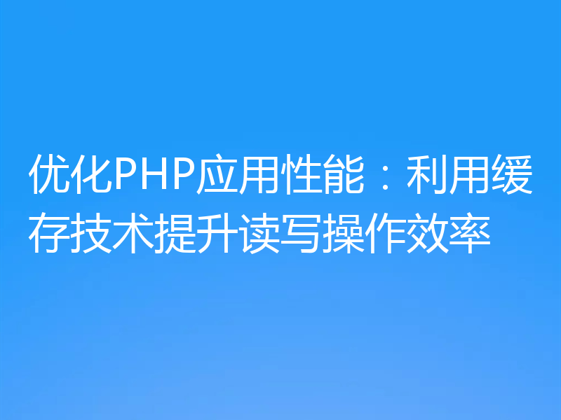 优化PHP应用性能:利用缓存技术提升读写操作效率
