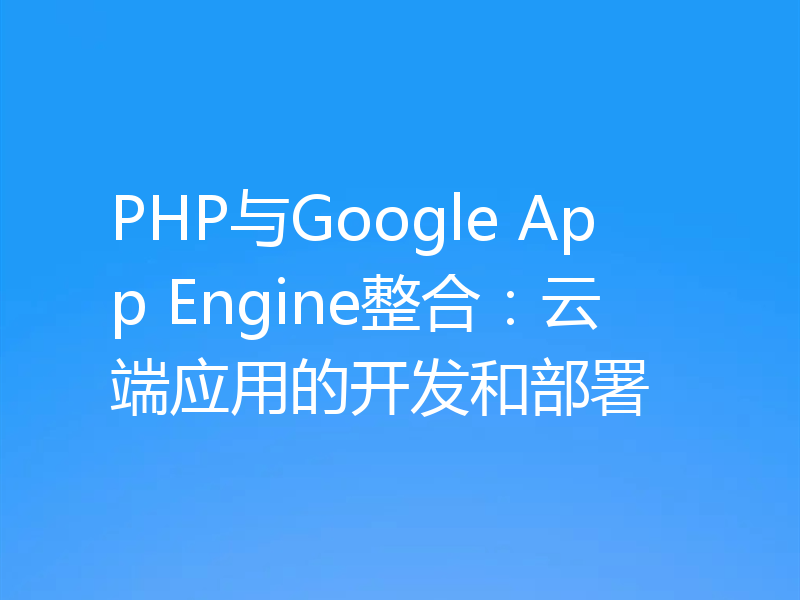 PHP与Google App Engine整合:云端应用的开发和部署