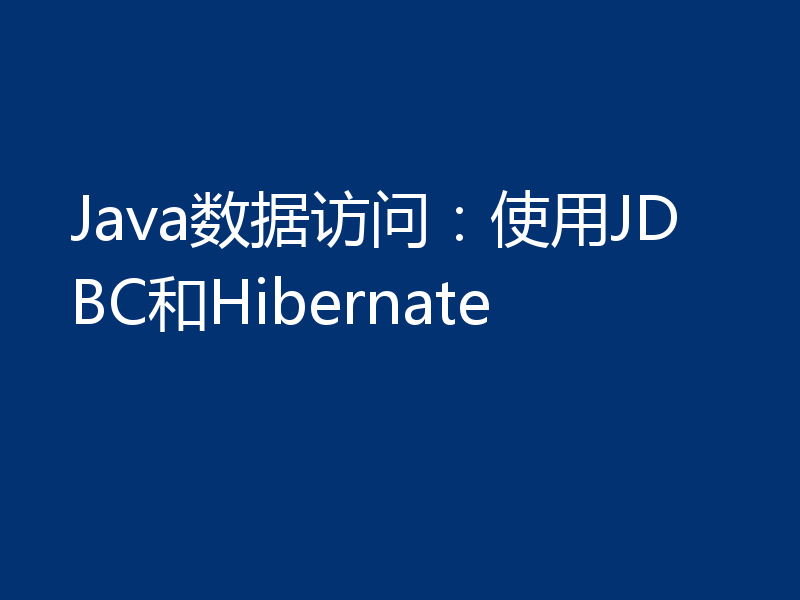 Java数据访问:使用JDBC和Hibernate