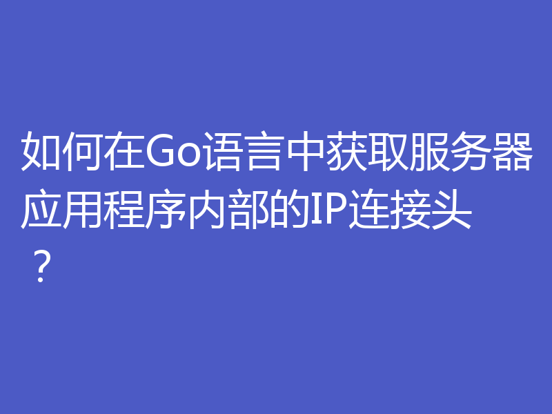 如何在Go语言中获取服务器应用程序内部的IP连接头?