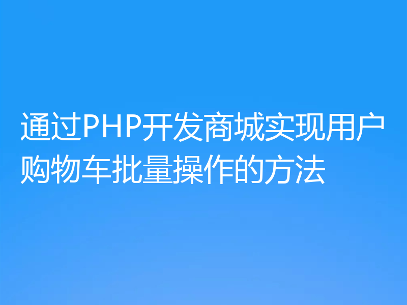 通过PHP开发商城实现用户购物车批量操作的方法
