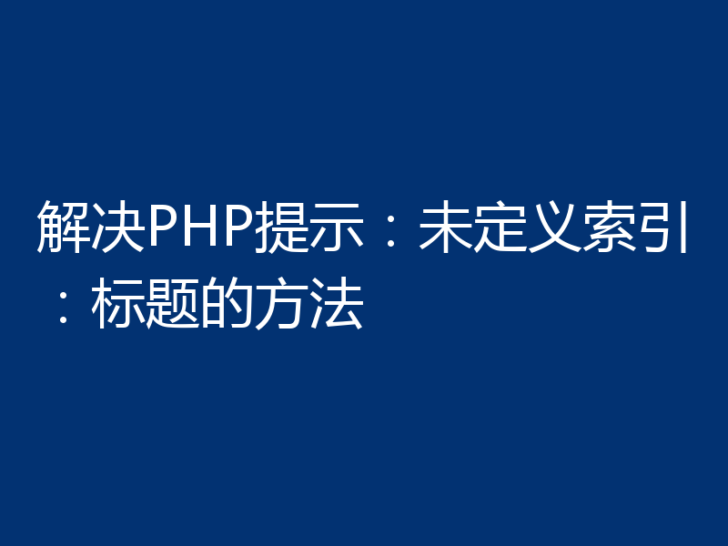 解决PHP提示:未定义索引:标题的方法