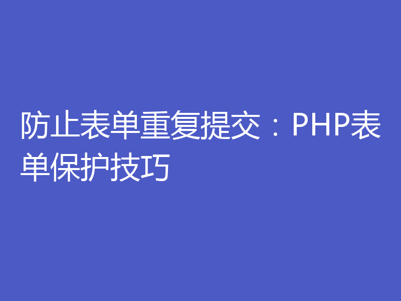防止表单重复提交:PHP表单保护技巧