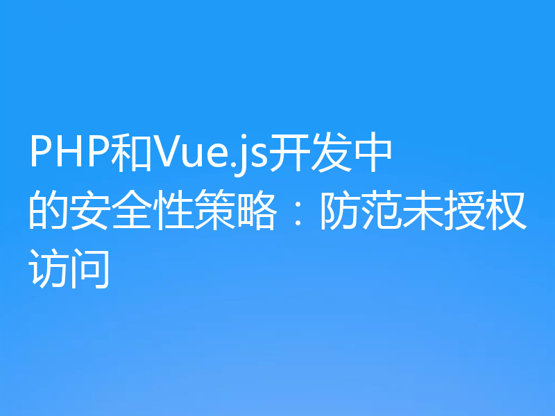 PHP和Vue.js开发中的安全性策略:防范未授权访问