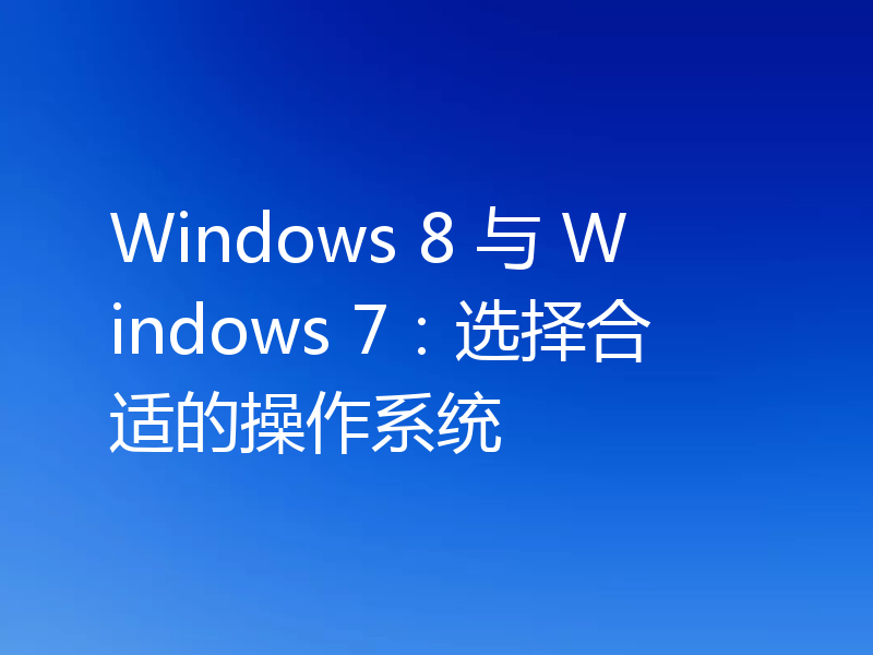 Windows 8 与 Windows 7:选择合适的操作系统