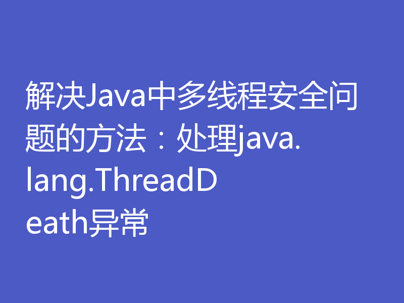 解决Java中多线程安全问题的方法:处理java.lang.ThreadDeath异常