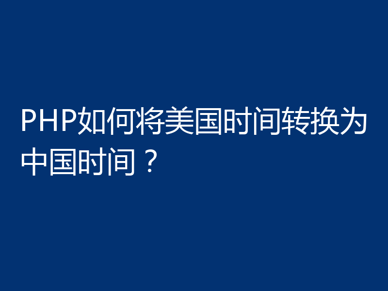 PHP如何将美国时间转换为中国时间?