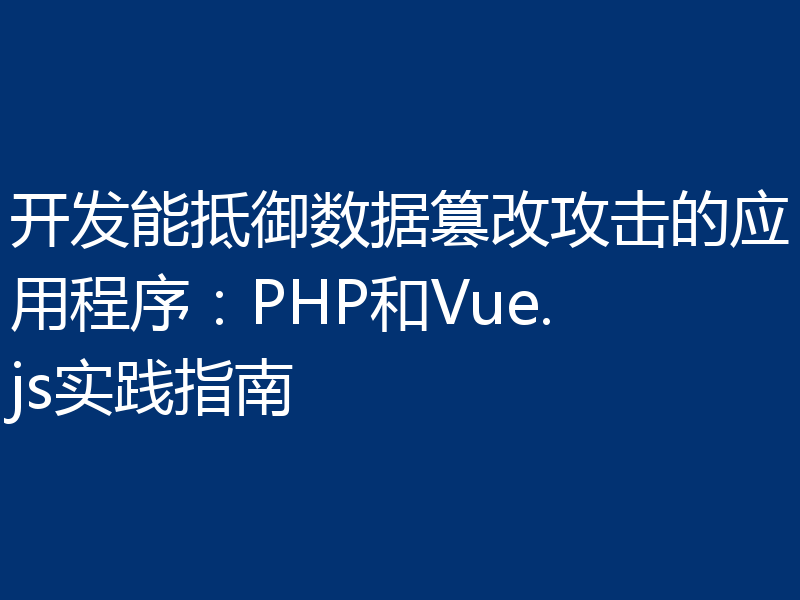 开发能抵御数据篡改攻击的应用程序:PHP和Vue.js实践指南