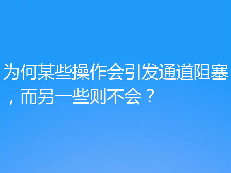 为何某些操作会引发通道阻塞,而另一些则不会?