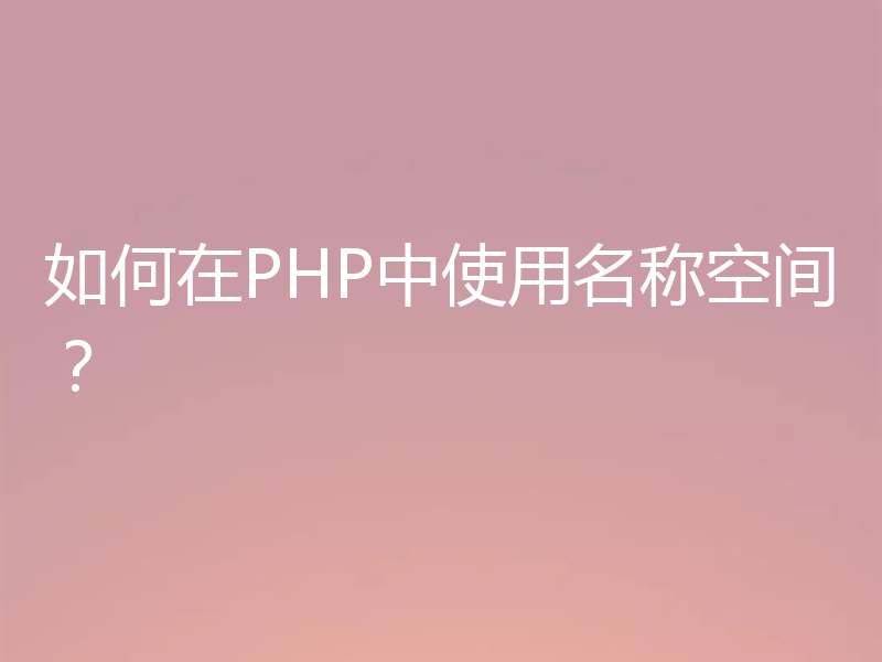 如何在PHP中使用名称空间?