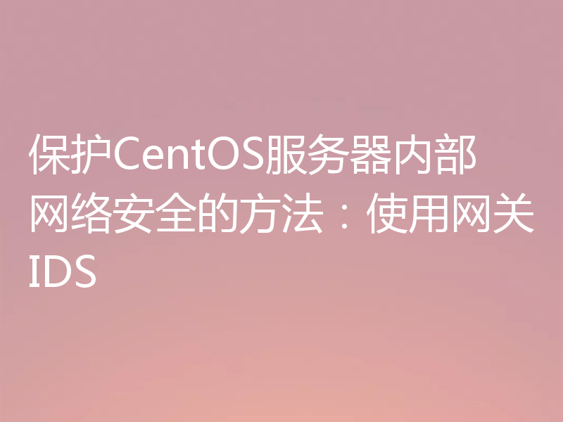 保护CentOS服务器内部网络安全的方法:使用网关IDS
