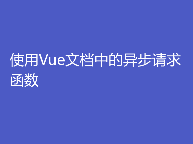 使用Vue文档中的异步请求函数