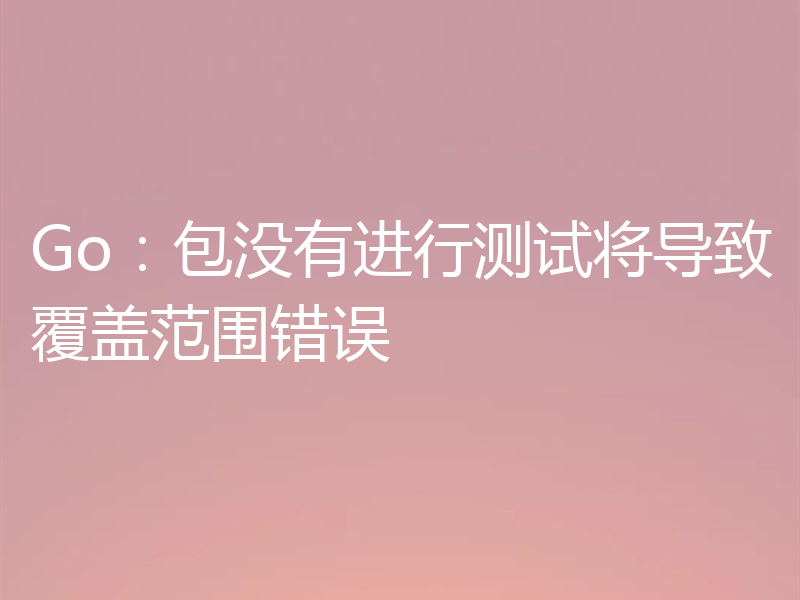 Go:包没有进行测试将导致覆盖范围错误