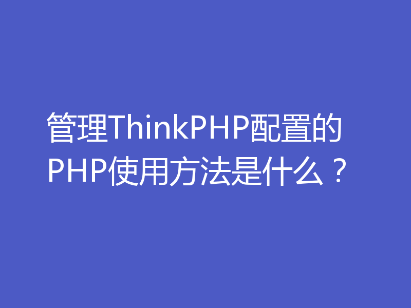 管理ThinkPHP配置的PHP使用方法是什么?