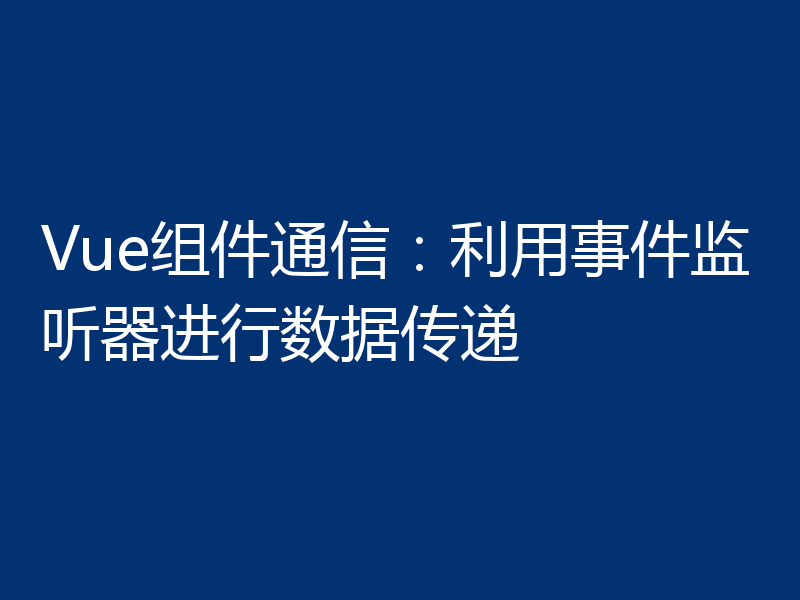 Vue组件通信:利用事件监听器进行数据传递