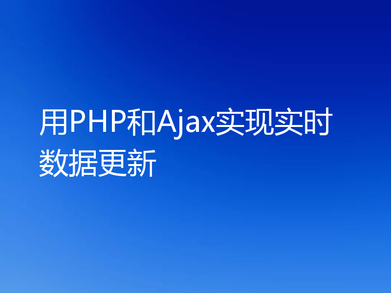 用PHP和Ajax实现实时数据更新
