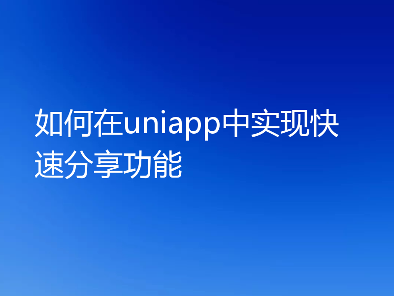 如何在uniapp中实现快速分享功能