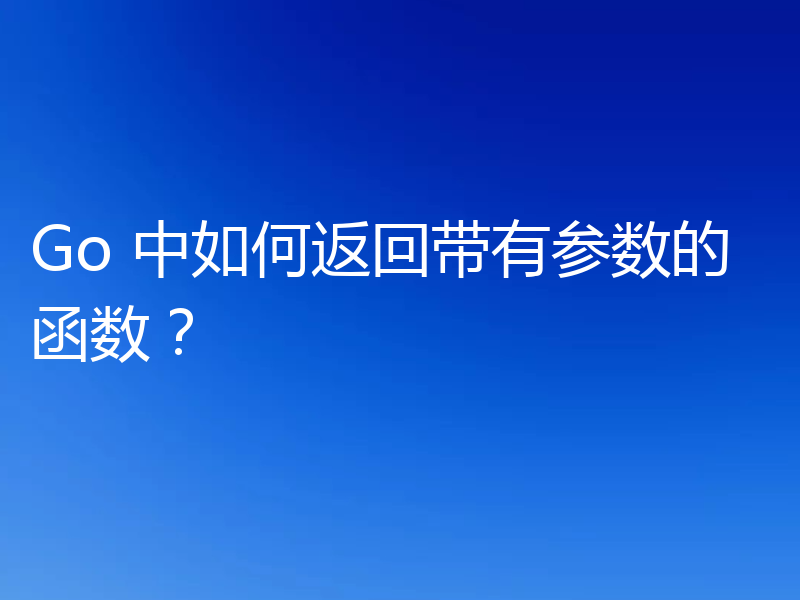 Go 中如何返回带有参数的函数?