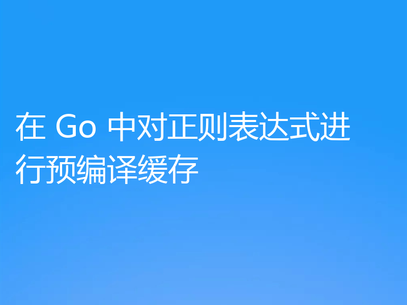 在 Go 中对正则表达式进行预编译缓存