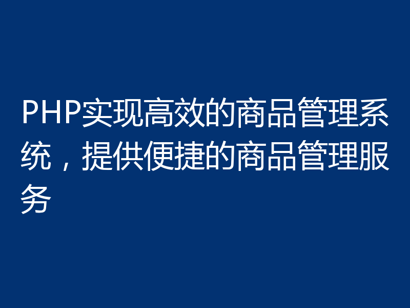 PHP实现高效的商品管理系统,提供便捷的商品管理服务