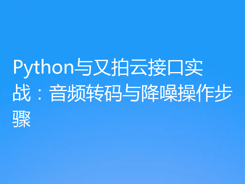 Python与又拍云接口实战:音频转码与降噪操作步骤