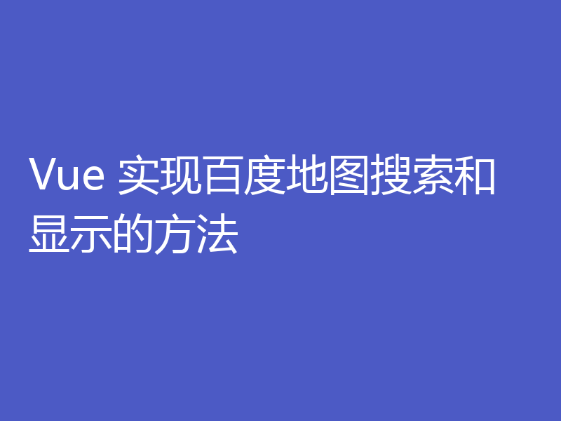 Vue 实现百度地图搜索和显示的方法