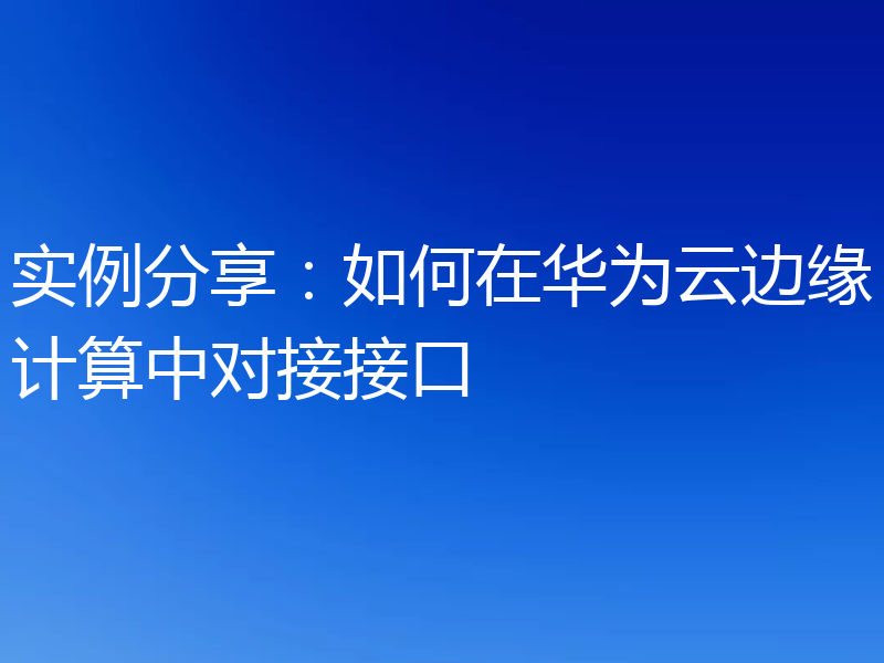 实例分享:如何在华为云边缘计算中对接接口
