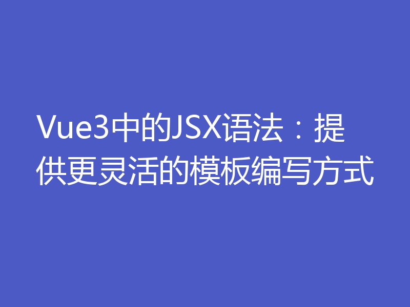 Vue3中的JSX语法:提供更灵活的模板编写方式
