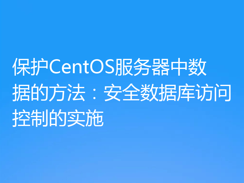 保护CentOS服务器中数据的方法:安全数据库访问控制的实施