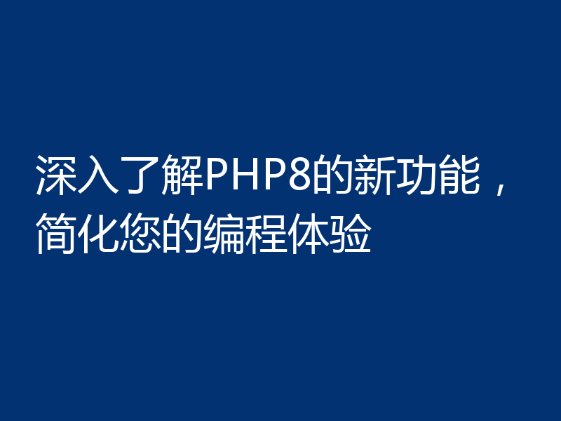 深入了解PHP8的新功能,简化您的编程体验