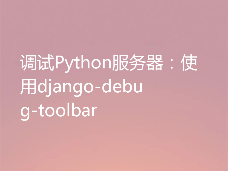 调试Python服务器:使用django-debug-toolbar