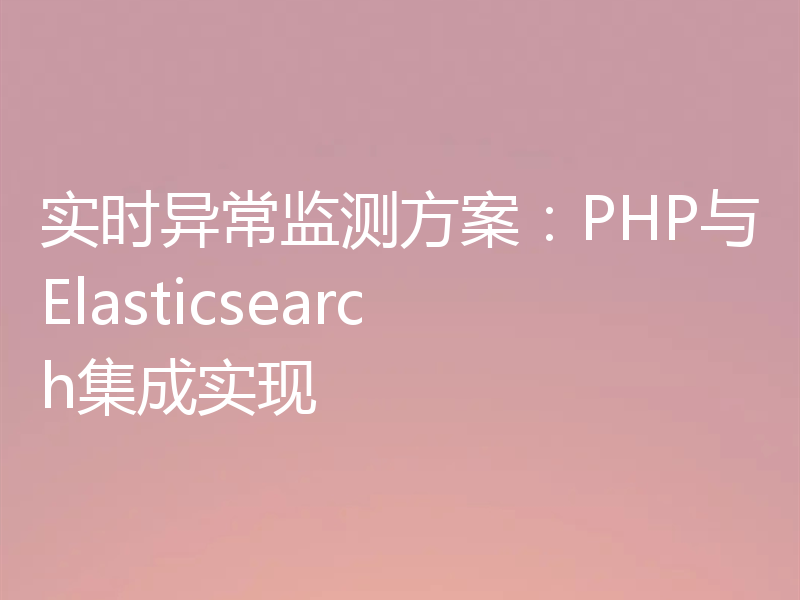 实时异常监测方案:PHP与Elasticsearch集成实现