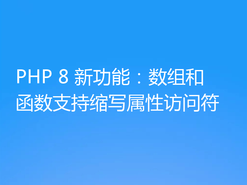 PHP 8 新功能:数组和函数支持缩写属性访问符