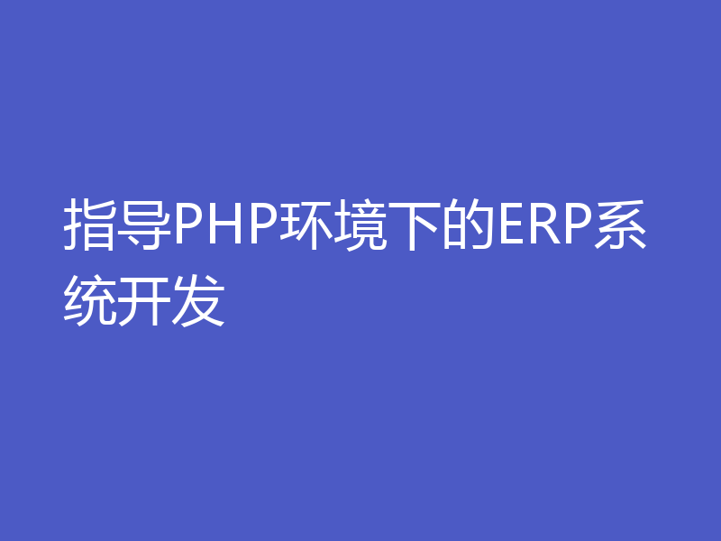 指导PHP环境下的ERP系统开发