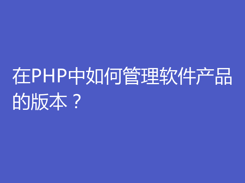 在PHP中如何管理软件产品的版本?