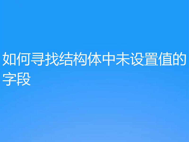 如何寻找结构体中未设置值的字段