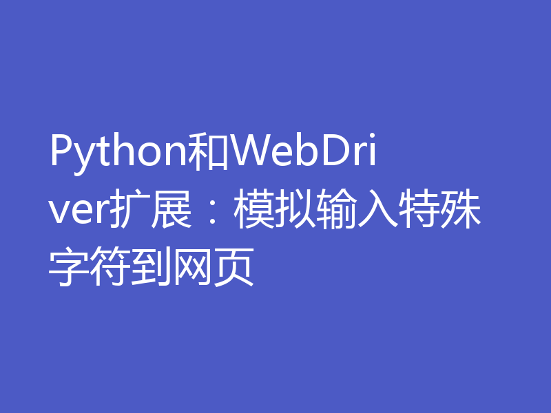 Python和WebDriver扩展:模拟输入特殊字符到网页