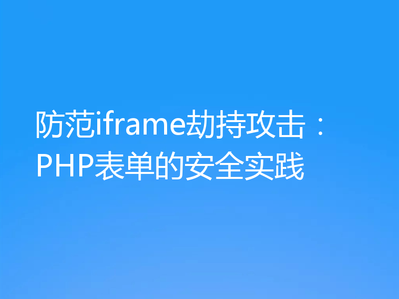 防范iframe劫持攻击:PHP表单的安全实践