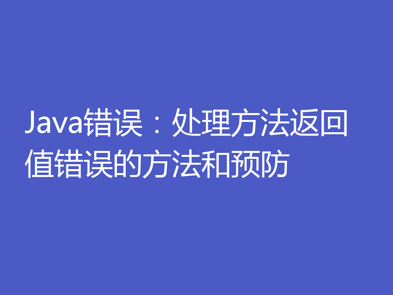 Java错误:处理方法返回值错误的方法和预防