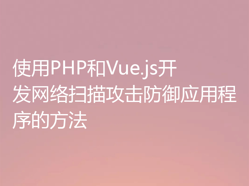使用PHP和Vue.js开发网络扫描攻击防御应用程序的方法