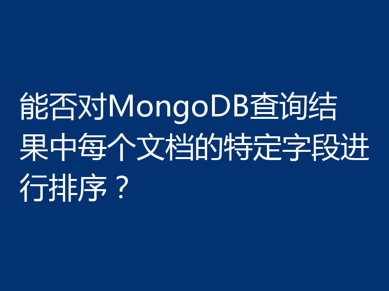 能否对MongoDB查询结果中每个文档的特定字段进行排序?