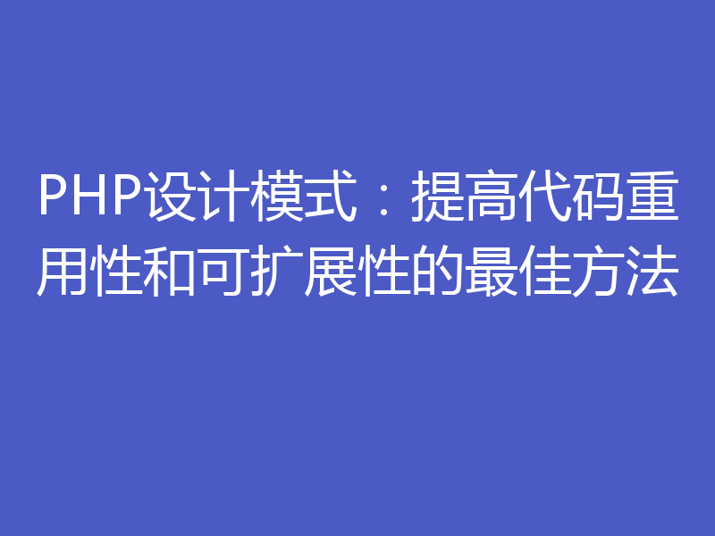 PHP设计模式:提高代码重用性和可扩展性的最佳方法
