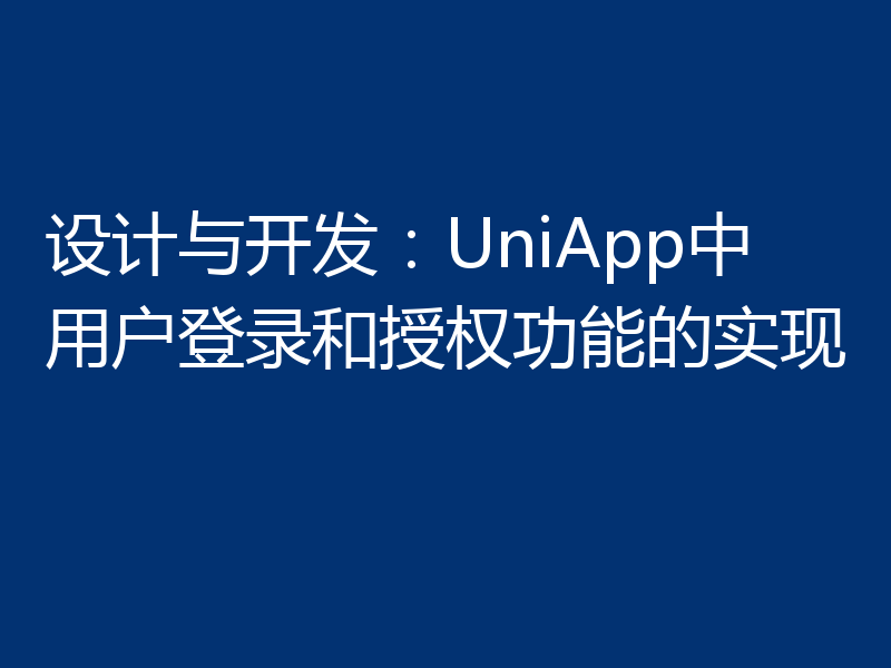 设计与开发:UniApp中用户登录和授权功能的实现