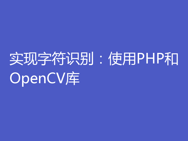 实现字符识别:使用PHP和OpenCV库