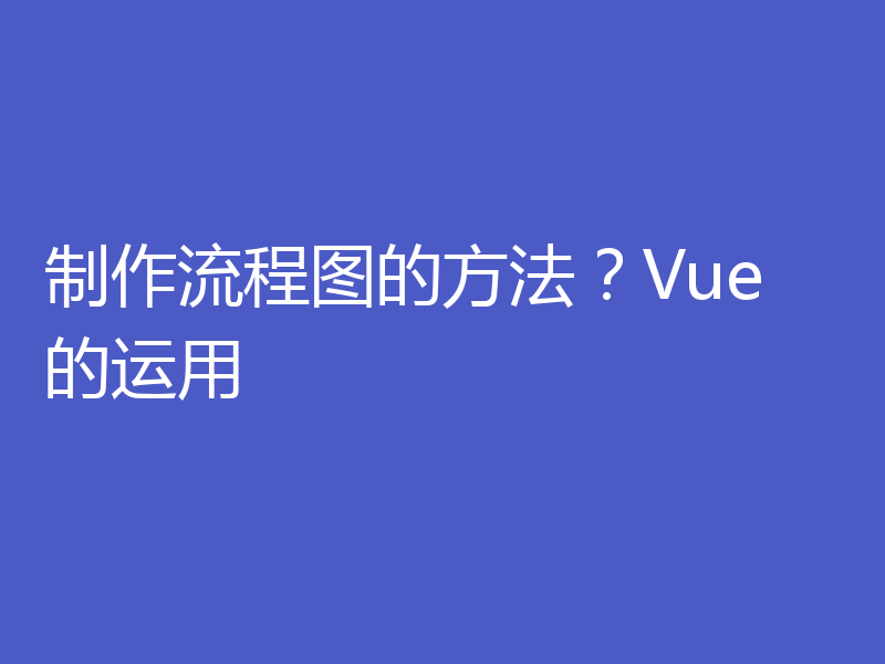 制作流程图的方法?Vue 的运用