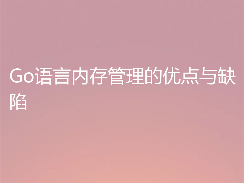 Go语言内存管理的优点与缺陷