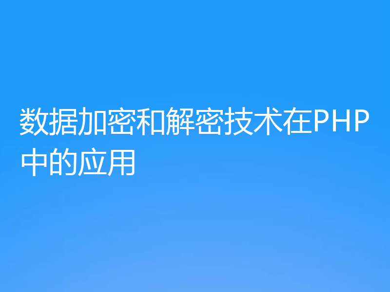 数据加密和解密技术在PHP中的应用